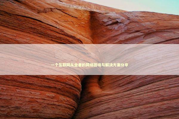 一个互联网从业者的网络困境与解决方案分享 一个互联网从业者的网络困境与解决方案分享 IT技术